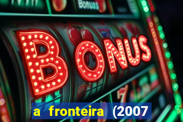 a fronteira (2007 filme completo download)